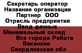 Секретарь-оператор › Название организации ­ Партнер, ООО › Отрасль предприятия ­ Ввод данных › Минимальный оклад ­ 24 000 - Все города Работа » Вакансии   . Свердловская обл.,Артемовский г.